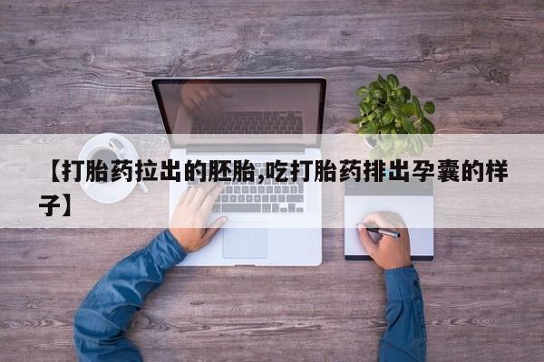私人店有打胎药吗【打胎药拉出的胚胎,吃打胎药排出孕囊的样子】