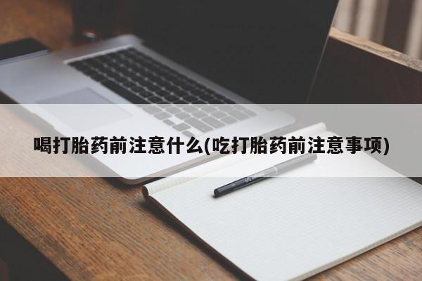 私人店有打胎药吗喝打胎药前注意什么(吃打胎药前注意事项)