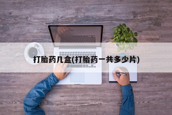 私人店有打胎药吗打胎药几盒(打胎药一共多少片)