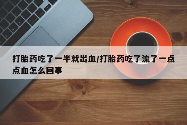 私人店有打胎药吗打胎药吃了一半就出血/打胎药吃了流了一点点血怎么回事