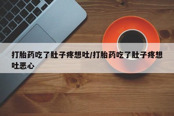 私人店有打胎药吗打胎药吃了肚子疼想吐/打胎药吃了肚子疼想吐恶心
