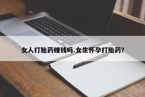 私人店有打胎药吗女人打胎药赚钱吗.女生怀孕打胎药？