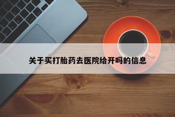 私人店有打胎药吗关于买打胎药去医院给开吗的信息