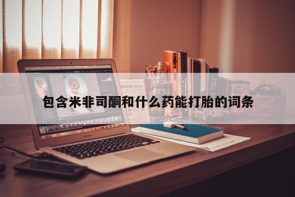 私人店有打胎药吗包含米非司酮和什么药能打胎的词条