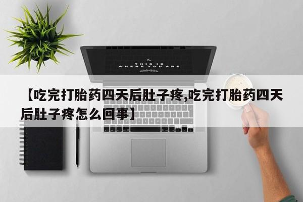 私人店有打胎药吗【吃完打胎药四天后肚子疼,吃完打胎药四天后肚子疼怎么回事】