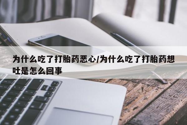私人店有打胎药吗为什么吃了打胎药恶心/为什么吃了打胎药想吐是怎么回事