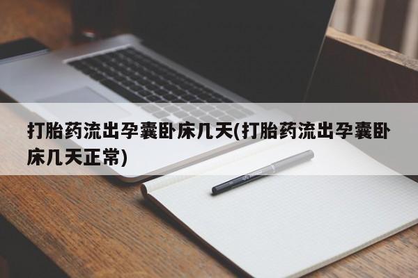 私人店有打胎药吗打胎药流出孕囊卧床几天(打胎药流出孕囊卧床几天正常)
