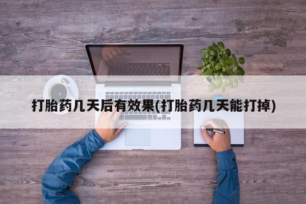 私人店有打胎药吗打胎药几天后有效果(打胎药几天能打掉)