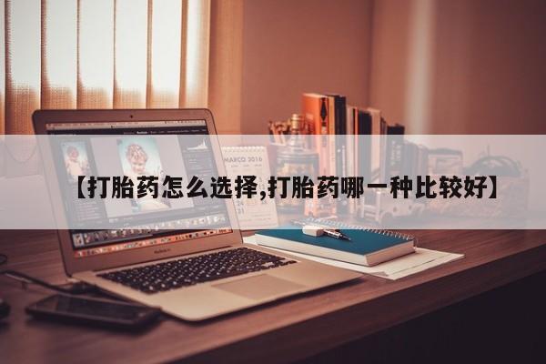 私人店有打胎药吗【打胎药怎么选择,打胎药哪一种比较好】