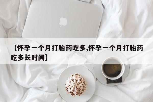 私人店有打胎药吗【怀孕一个月打胎药吃多,怀孕一个月打胎药吃多长时间】
