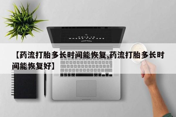 私人店有打胎药吗【药流打胎多长时间能恢复,药流打胎多长时间能恢复好】