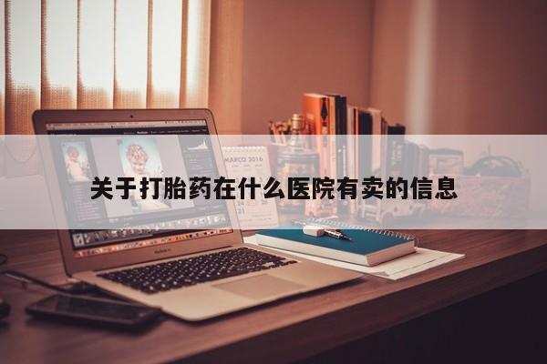 私人店有打胎药吗关于打胎药在什么医院有卖的信息