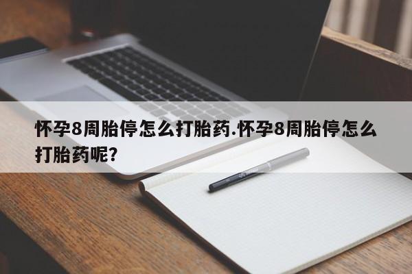 私人店有打胎药吗怀孕8周胎停怎么打胎药.怀孕8周胎停怎么打胎药呢？