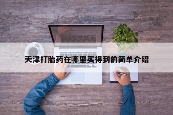私人店有打胎药吗天津打胎药在哪里买得到的简单介绍