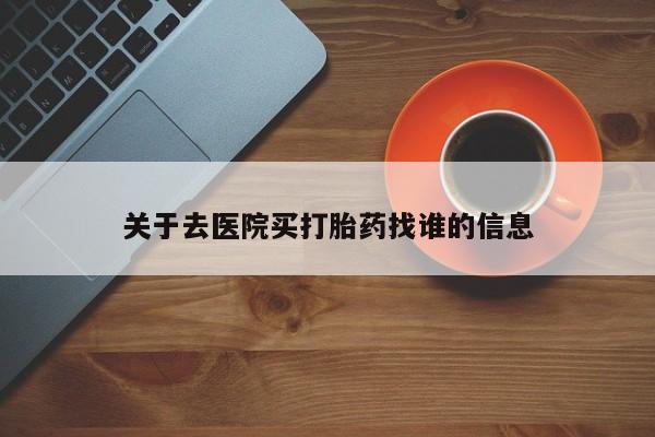 私人店有打胎药吗关于去医院买打胎药找谁的信息