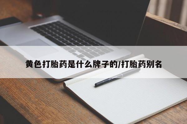 私人店有打胎药吗黄色打胎药是什么牌子的/打胎药别名